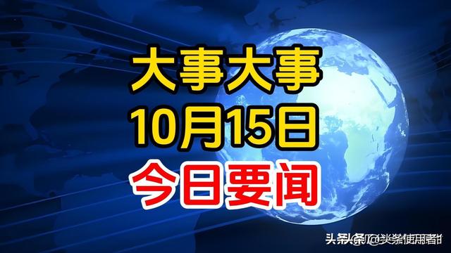 最新消息：10月15日凌晨2点前新闻摘要，今日国内10条精彩要闻！